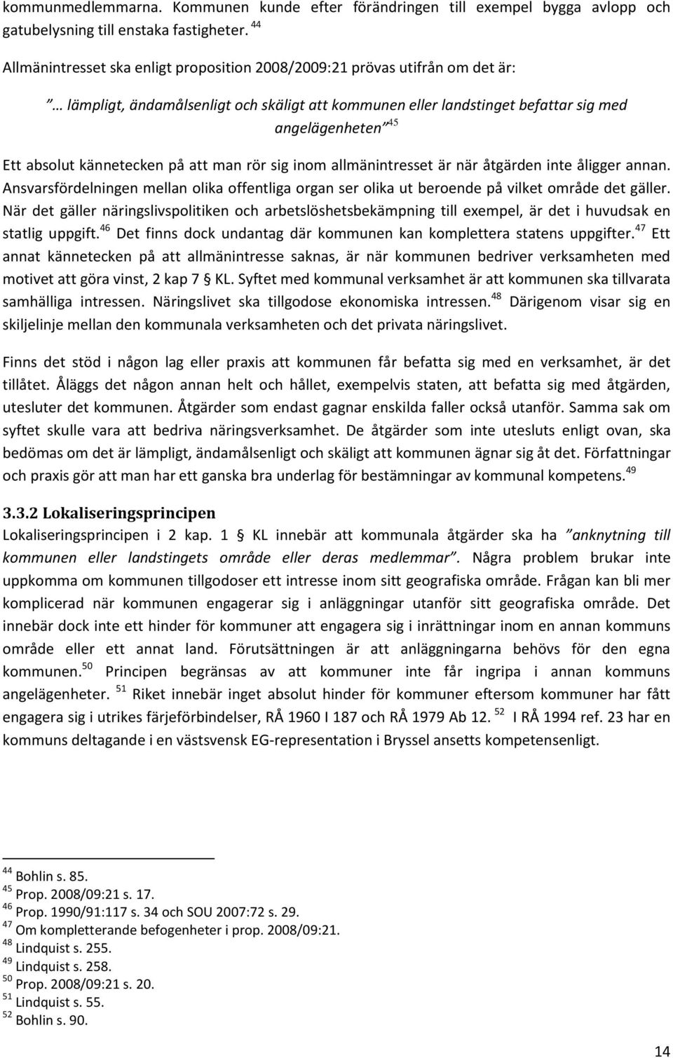 kännetecken på att man rör sig inom allmänintresset är när åtgärden inte åligger annan. Ansvarsfördelningen mellan olika offentliga organ ser olika ut beroende på vilket område det gäller.