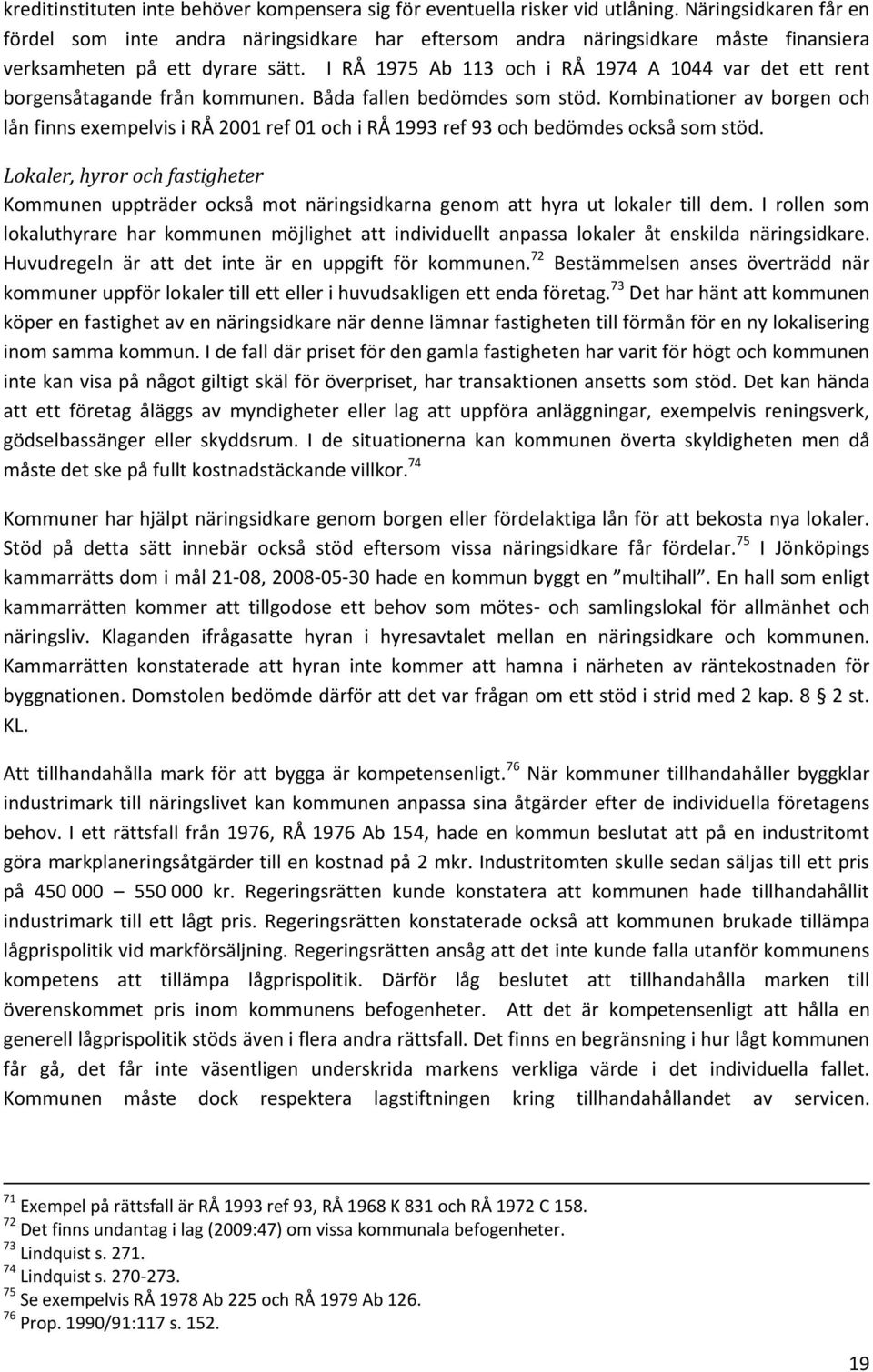 I RÅ 1975 Ab 113 och i RÅ 1974 A 1044 var det ett rent borgensåtagande från kommunen. Båda fallen bedömdes som stöd.