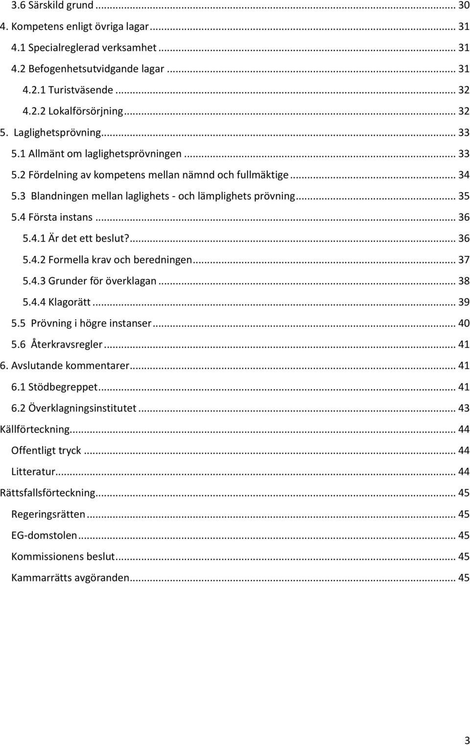 4 Första instans... 36 5.4.1 Är det ett beslut?... 36 5.4.2 Formella krav och beredningen... 37 5.4.3 Grunder för överklagan... 38 5.4.4 Klagorätt... 39 5.5 Prövning i högre instanser... 40 5.