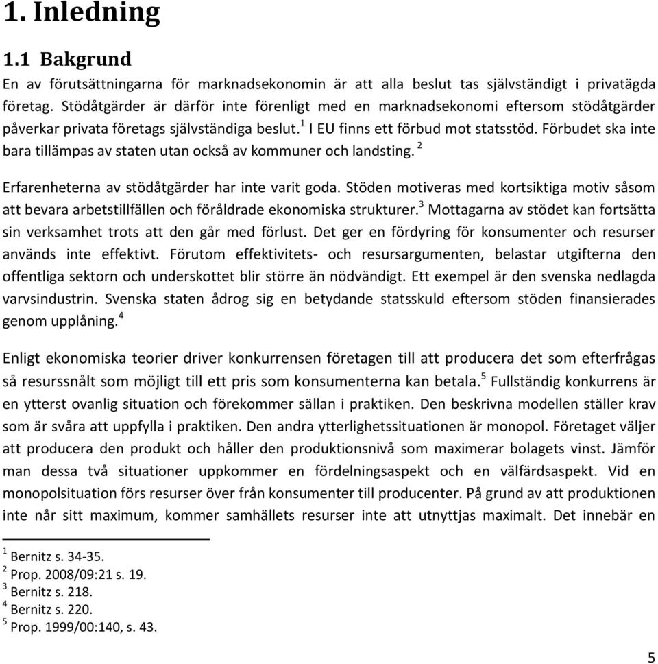 Förbudet ska inte bara tillämpas av staten utan också av kommuner och landsting. 2 Erfarenheterna av stödåtgärder har inte varit goda.