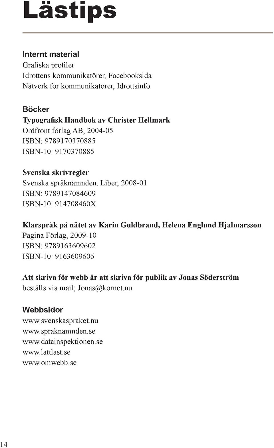 Liber, 2008-01 ISBN: 9789147084609 ISBN-10: 914708460X Klarspråk på nätet av Karin Guldbrand, Helena Englund Hjalmarsson Pagina Förlag, 2009-10 ISBN: 9789163609602