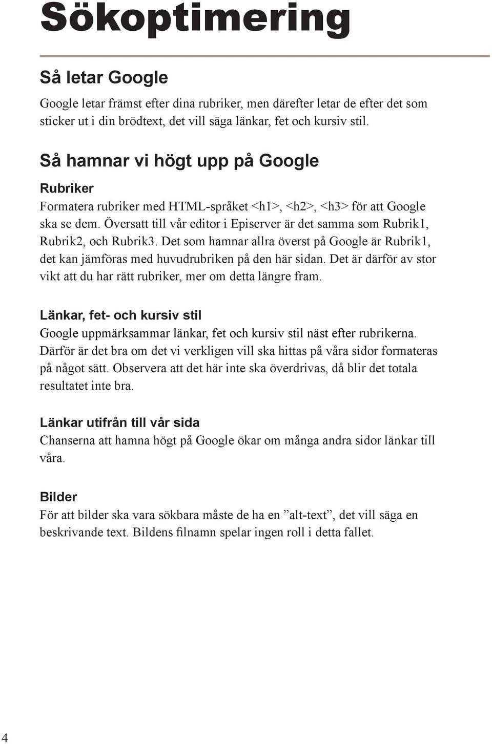 Översatt till vår editor i Episerver är det samma som Rubrik1, Rubrik2, och Rubrik3. Det som hamnar allra överst på Google är Rubrik1, det kan jämföras med huvudrubriken på den här sidan.