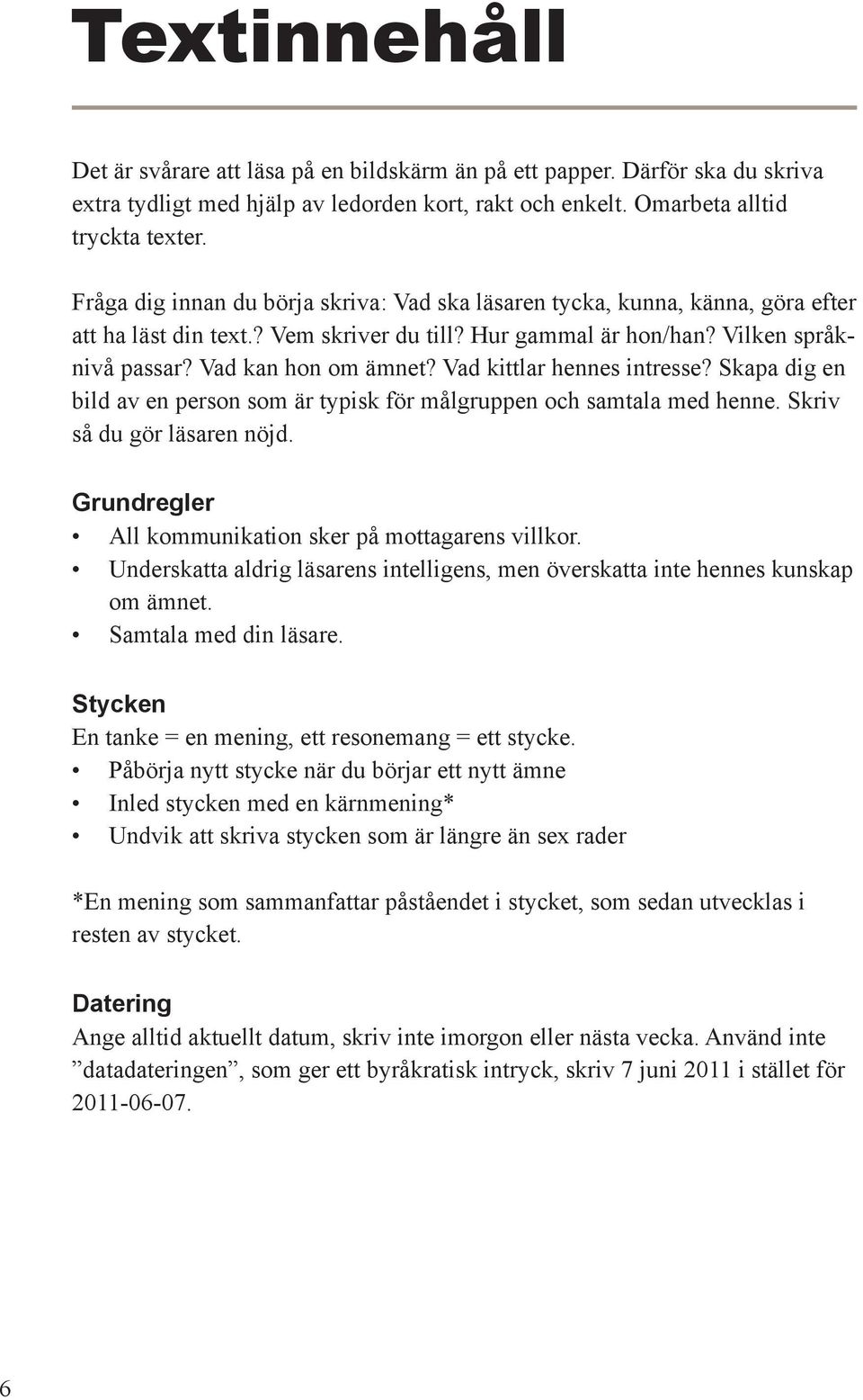 Vad kittlar hennes intresse? Skapa dig en bild av en person som är typisk för målgruppen och samtala med henne. Skriv så du gör läsaren nöjd. Grundregler All kommunikation sker på mottagarens villkor.