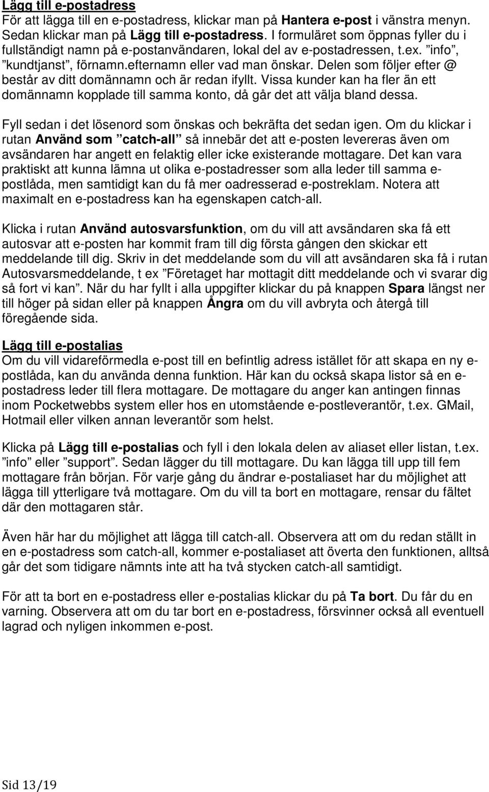 Delen som följer efter @ består av ditt domännamn och är redan ifyllt. Vissa kunder kan ha fler än ett domännamn kopplade till samma konto, då går det att välja bland dessa.