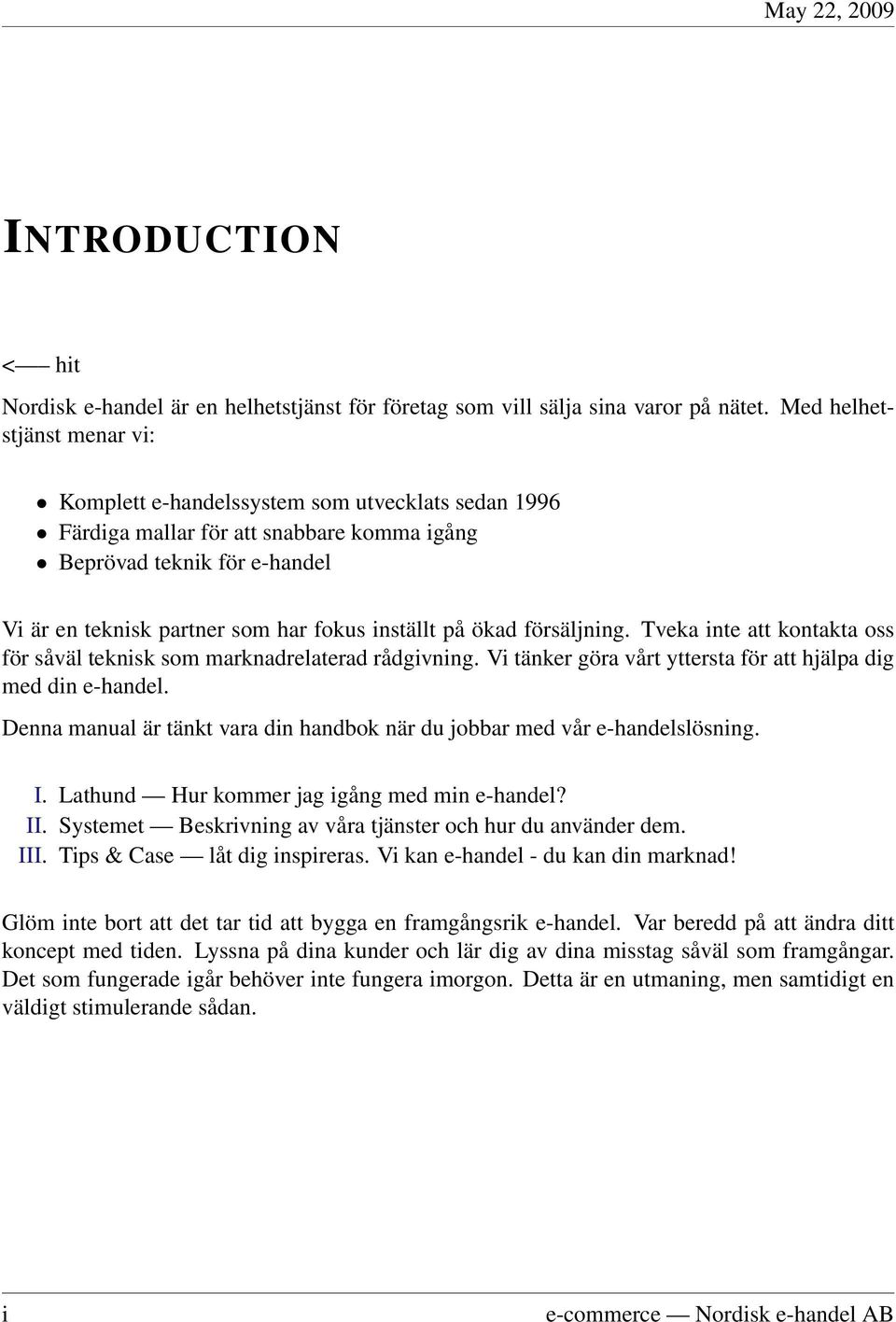 på ökad försäljning. Tveka inte att kontakta oss för såväl teknisk som marknadrelaterad rådgivning. Vi tänker göra vårt yttersta för att hjälpa dig med din e-handel.