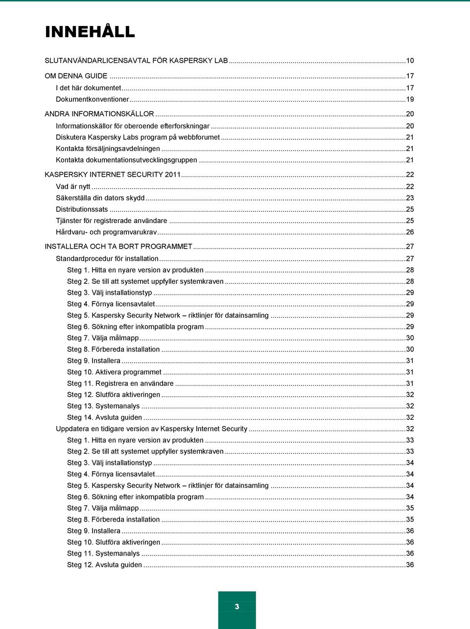 .. 21 KASPERSKY INTERNET SECURITY 2011... 22 Vad är nytt... 22 Säkerställa din dators skydd... 23 Distributionssats... 25 Tjänster för registrerade användare... 25 Hårdvaru- och programvarukrav.