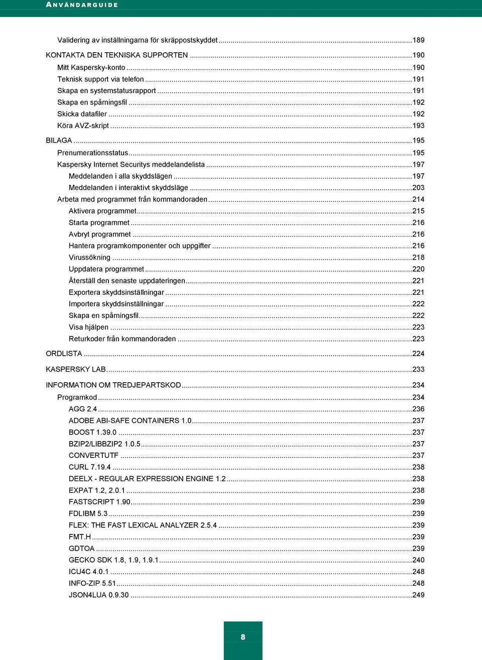 .. 195 Kaspersky Internet Securitys meddelandelista... 197 Meddelanden i alla skyddslägen... 197 Meddelanden i interaktivt skyddsläge... 203 Arbeta med programmet från kommandoraden.