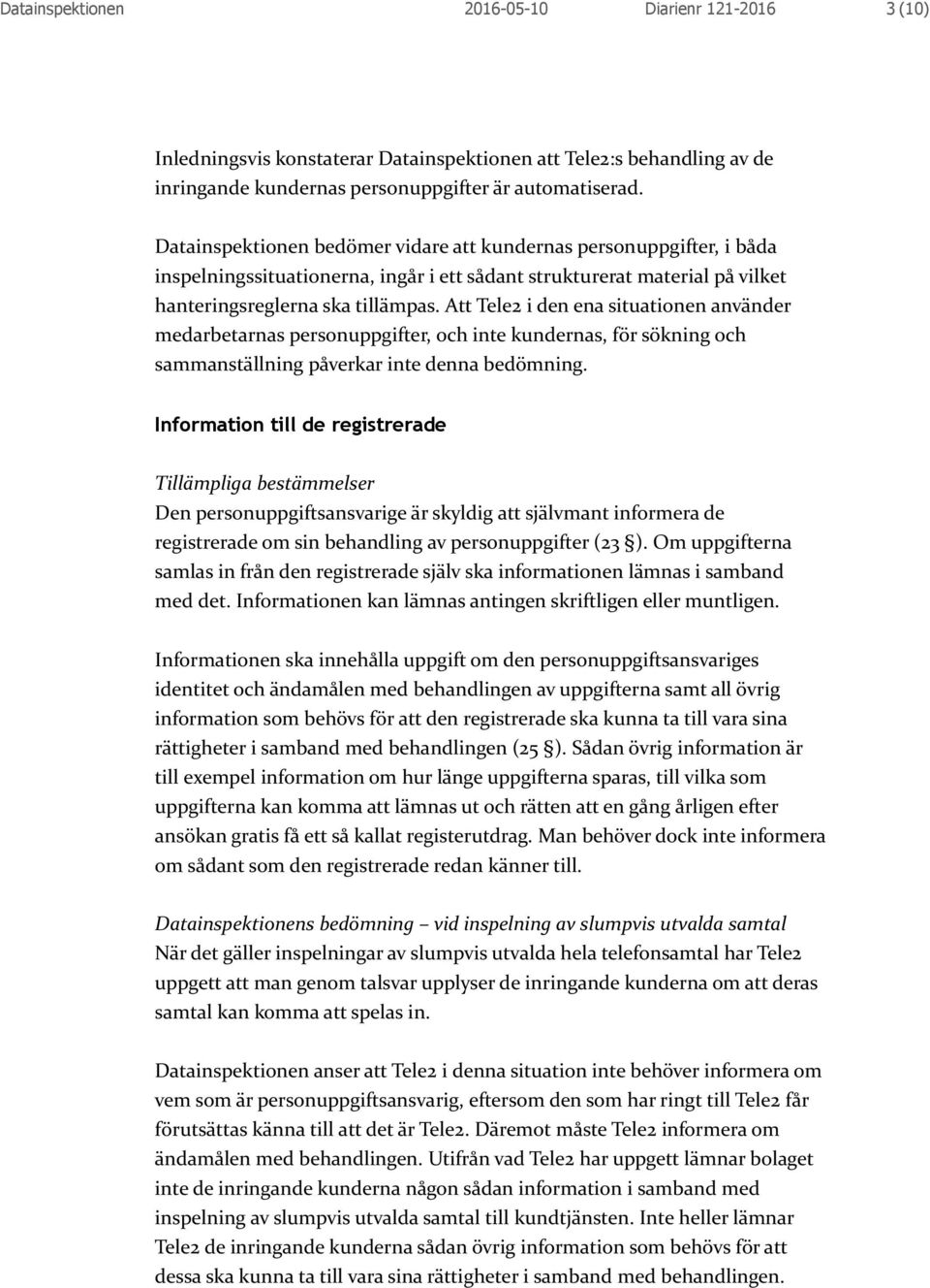 Att Tele2 i den ena situationen använder medarbetarnas personuppgifter, och inte kundernas, för sökning och sammanställning påverkar inte denna bedömning.