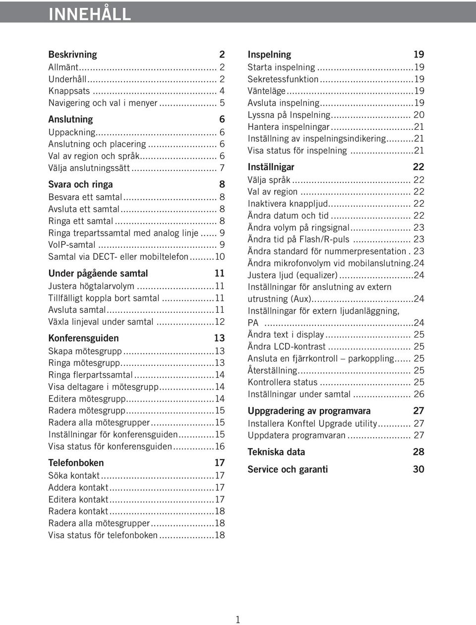 .. 9 Samtal via DECT- eller mobiltelefon...10 Under pågående samtal 11 Justera högtalarvolym...11 Tillfälligt koppla bort samtal...11 Avsluta samtal...11 Växla linjeval under samtal.