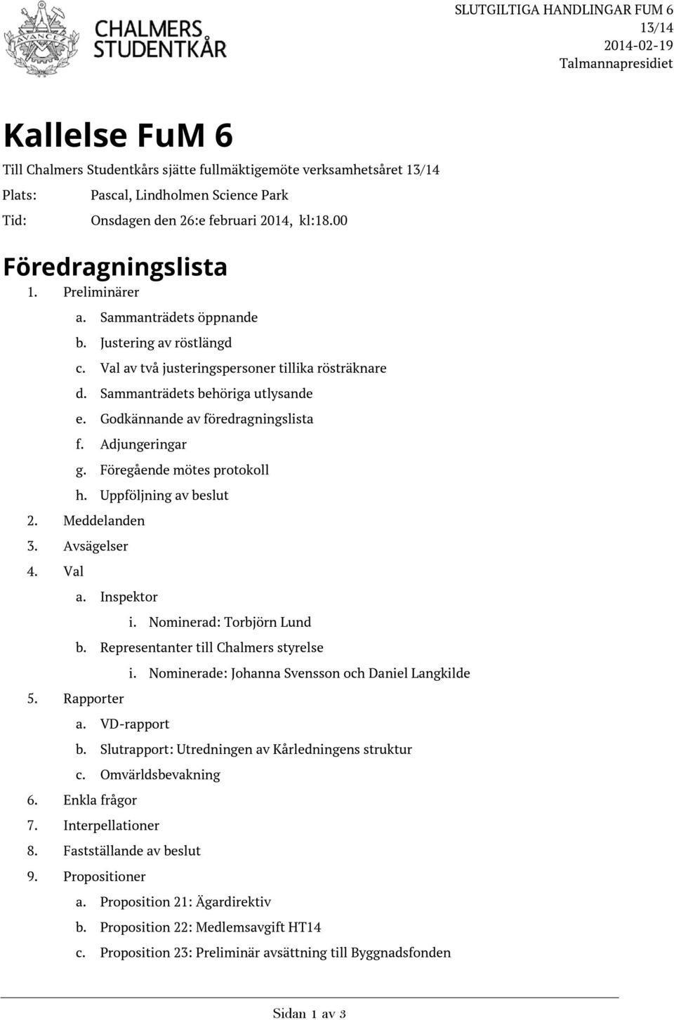 Sammanträdets behöriga utlysande e. Godkännande av föredragningslista f. Adjungeringar g. Föregående mötes protokoll h. Uppföljning av beslut 2. Meddelanden 3. Avsägelser 4. Val a. Inspektor 5.