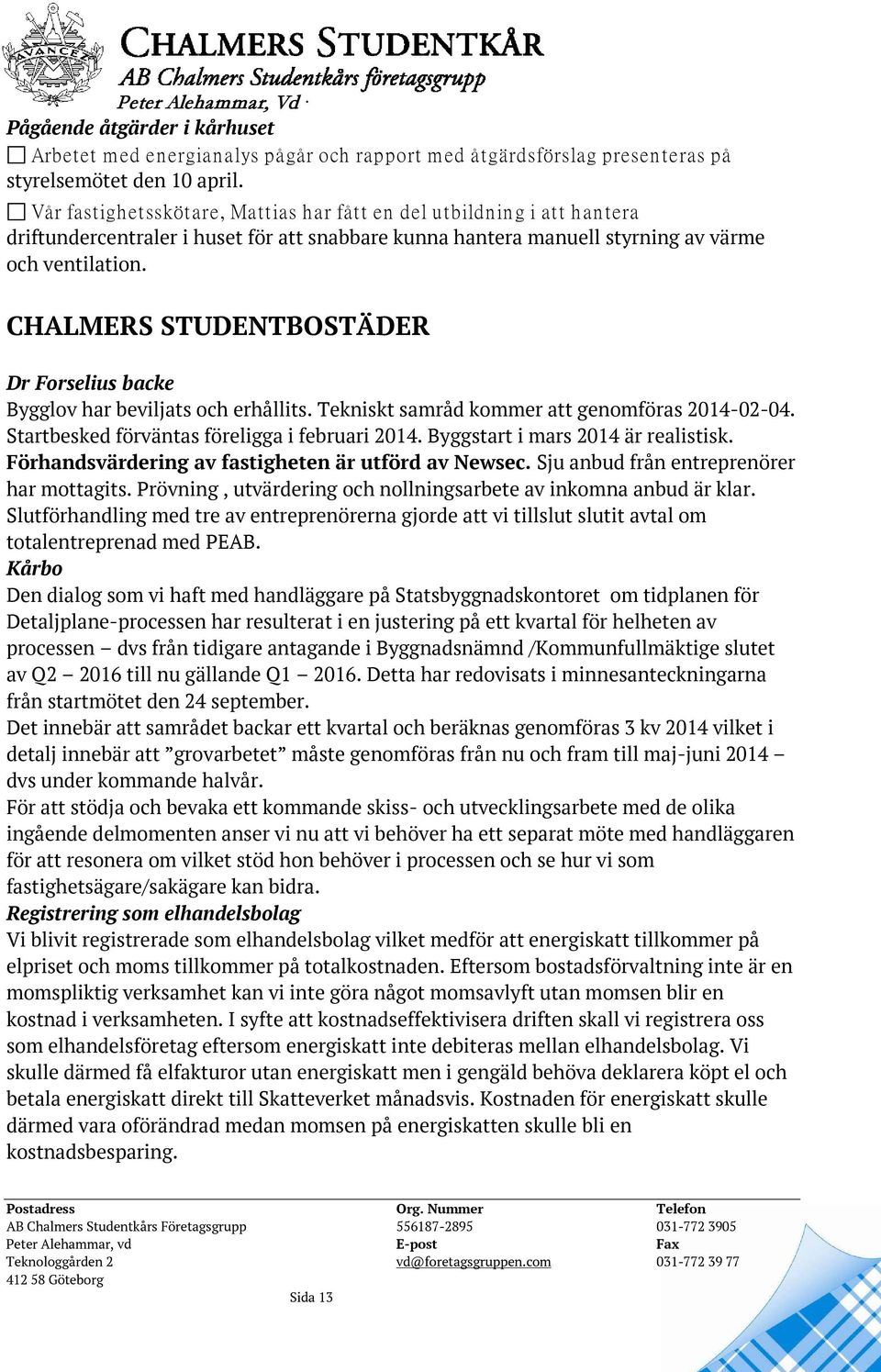 CHALMERS STUDENTBOSTÄDER Dr Forselius backe Bygglov har beviljats och erhållits. Tekniskt samråd kommer att genomföras 2014-02-04. Startbesked förväntas föreligga i februari 2014.