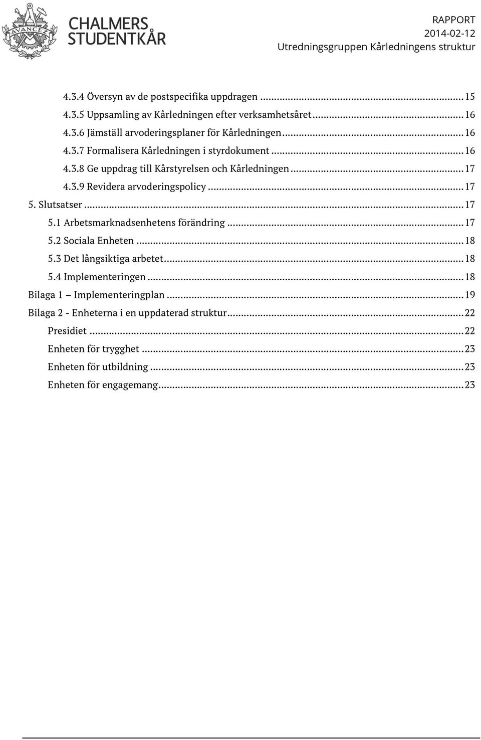 Slutsatser... 17 5.1 Arbetsmarknadsenhetens förändring... 17 5.2 Sociala Enheten... 18 5.3 Det långsiktiga arbetet... 18 5.4 Implementeringen... 18 Bilaga 1 Implementeringplan.