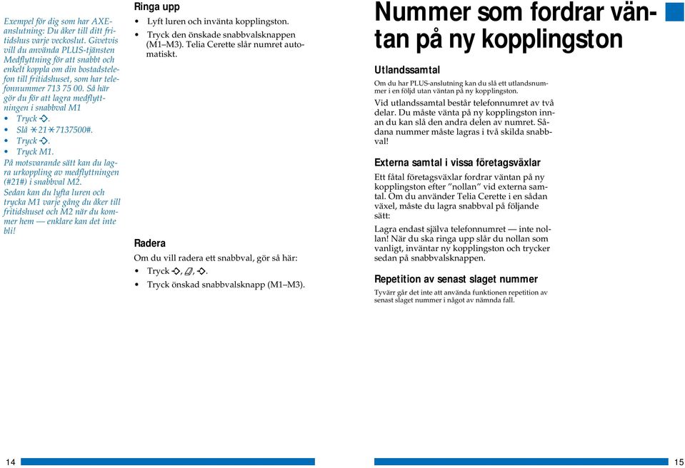 Så här gör du för att lagra medflyttningen i snabbval M1 Tryck. Slå 21 7137500#. Tryck. Tryck M1. På motsvarande sätt kan du lagra urkoppling av medflyttningen (#21#) i snabbval M2.