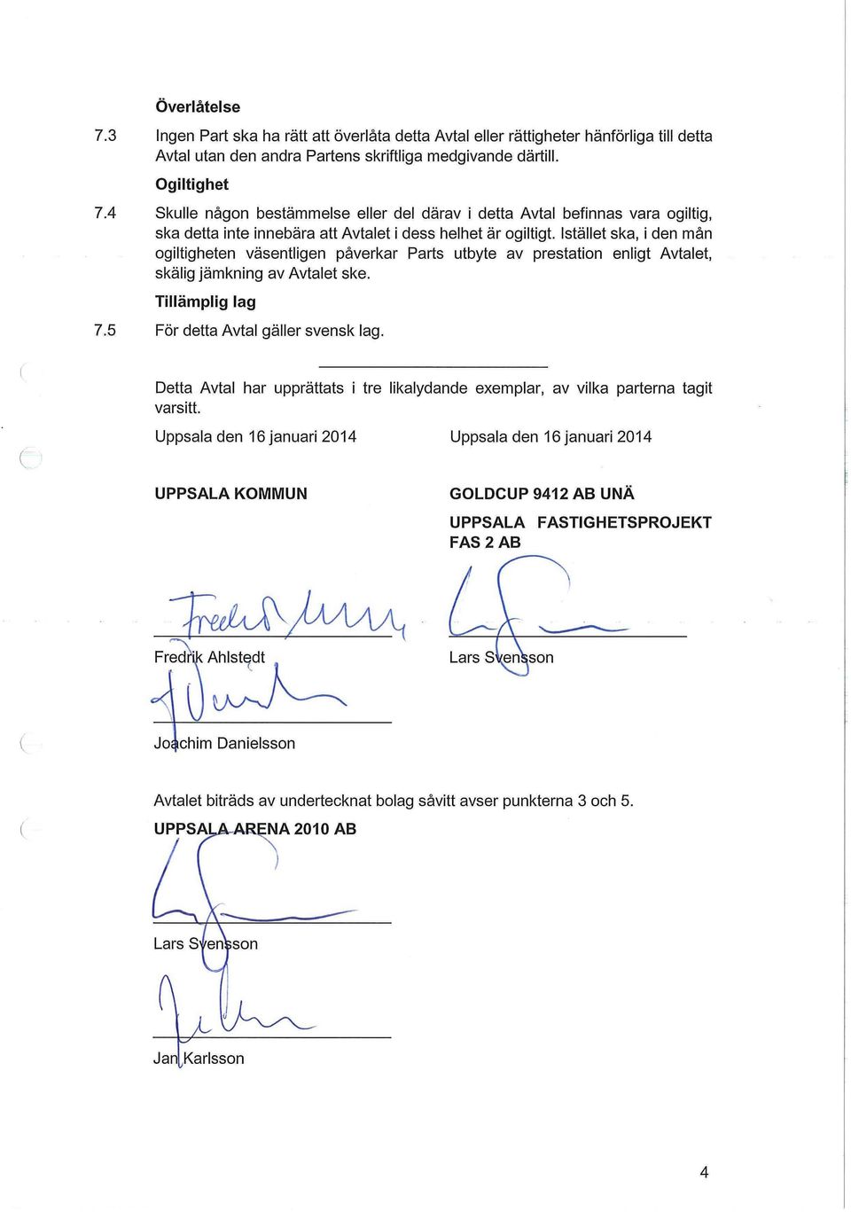 Istället ska, i den mån ogiltigheten väsentligen påverkar Parts utbyte av prestation enligt Avtalet, skälig jämkning av Avtalet ske. Tillämplig lag 7.5 För detta Avtal gäller svensk lag.