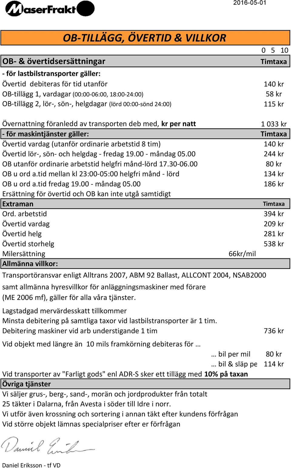 Övertid lör-, sön- och helgdag - fredag 19. - måndag 5. 244 kr OB utanför ordinarie arbetstid helgfri månd-lörd 17.3-6. 8 kr OB u ord a.tid mellan kl 23:-5: helgfri månd - lörd 134 kr OB u ord a.