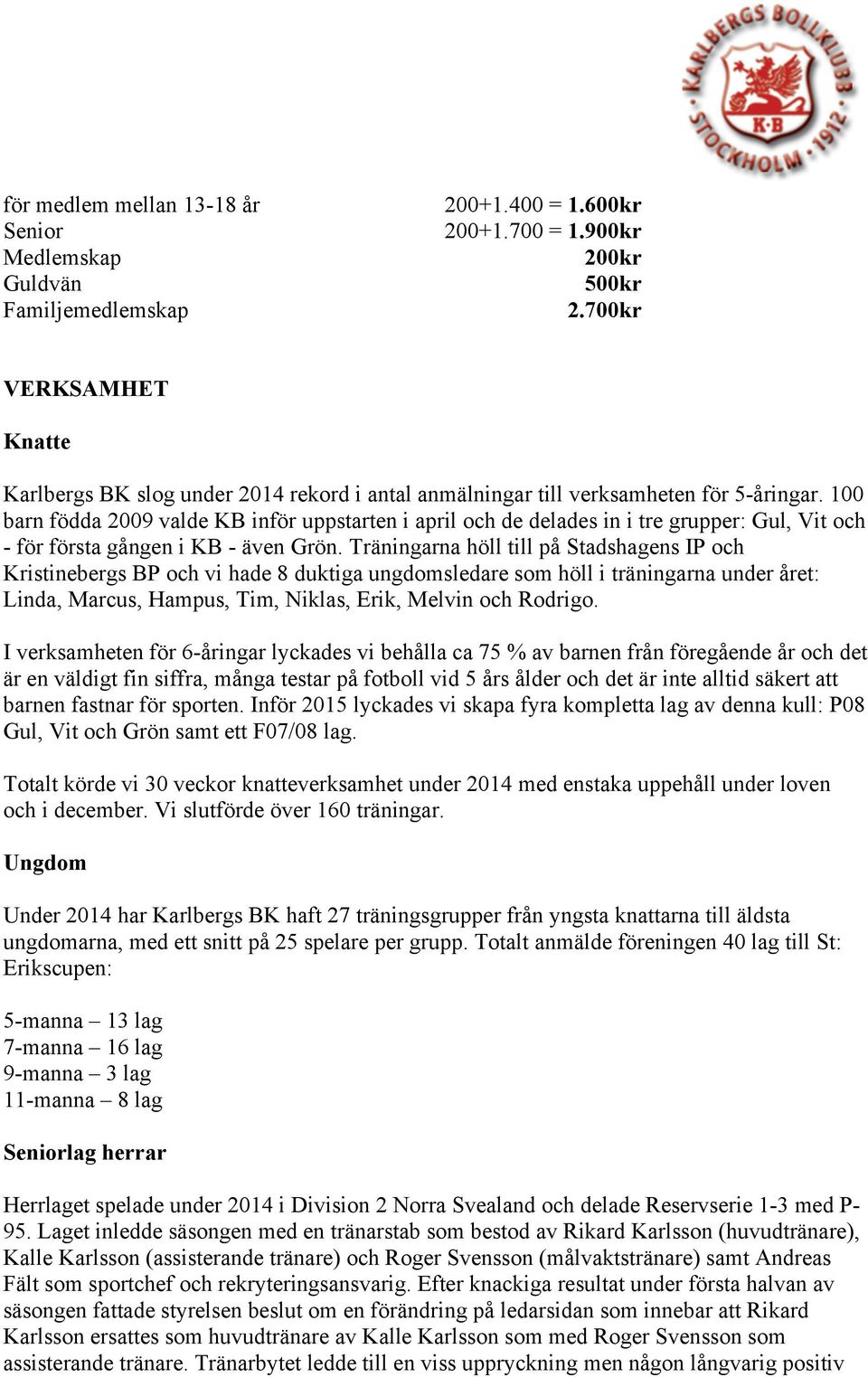 100 barn födda 2009 valde KB inför uppstarten i april och de delades in i tre grupper: Gul, Vit och - för första gången i KB - även Grön.