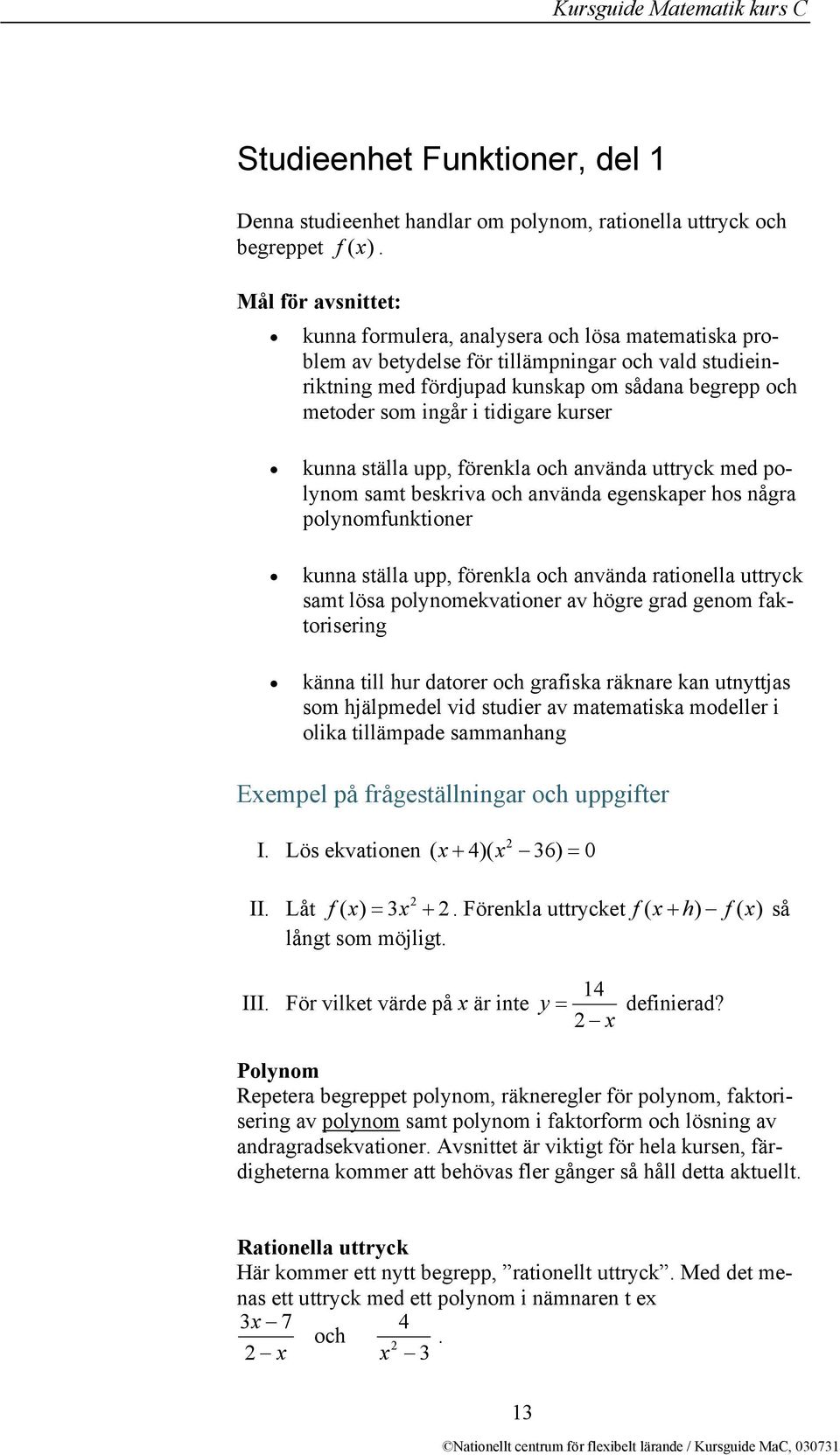 tidigare kurser kunna ställa upp, förenkla och använda uttryck med polynom samt beskriva och använda egenskaper hos några polynomfunktioner kunna ställa upp, förenkla och använda rationella uttryck