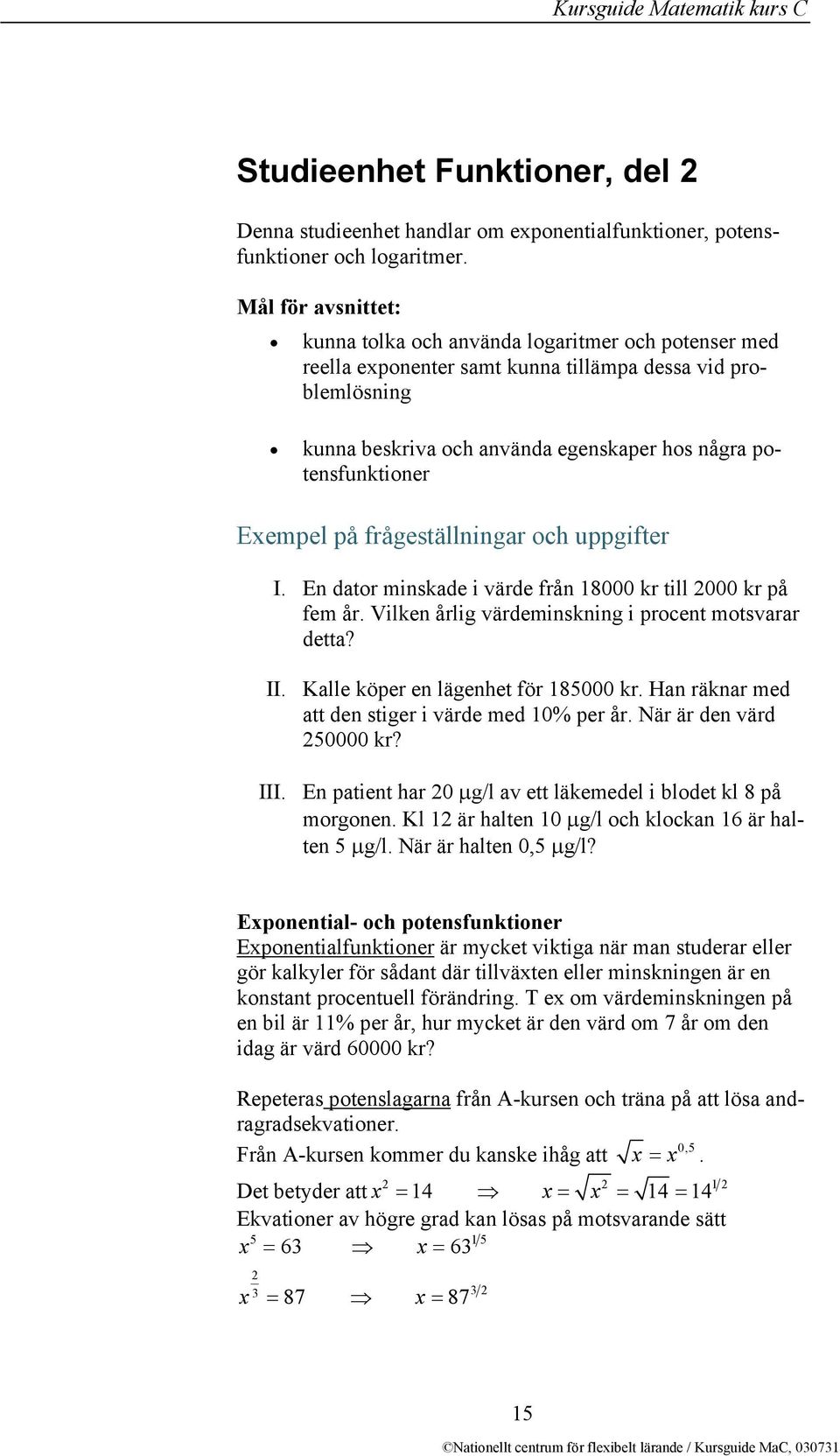 Exempel på frågeställningar och uppgifter I. En dator minskade i värde från 18000 kr till 2000 kr på fem år. Vilken årlig värdeminskning i procent motsvarar detta? II.