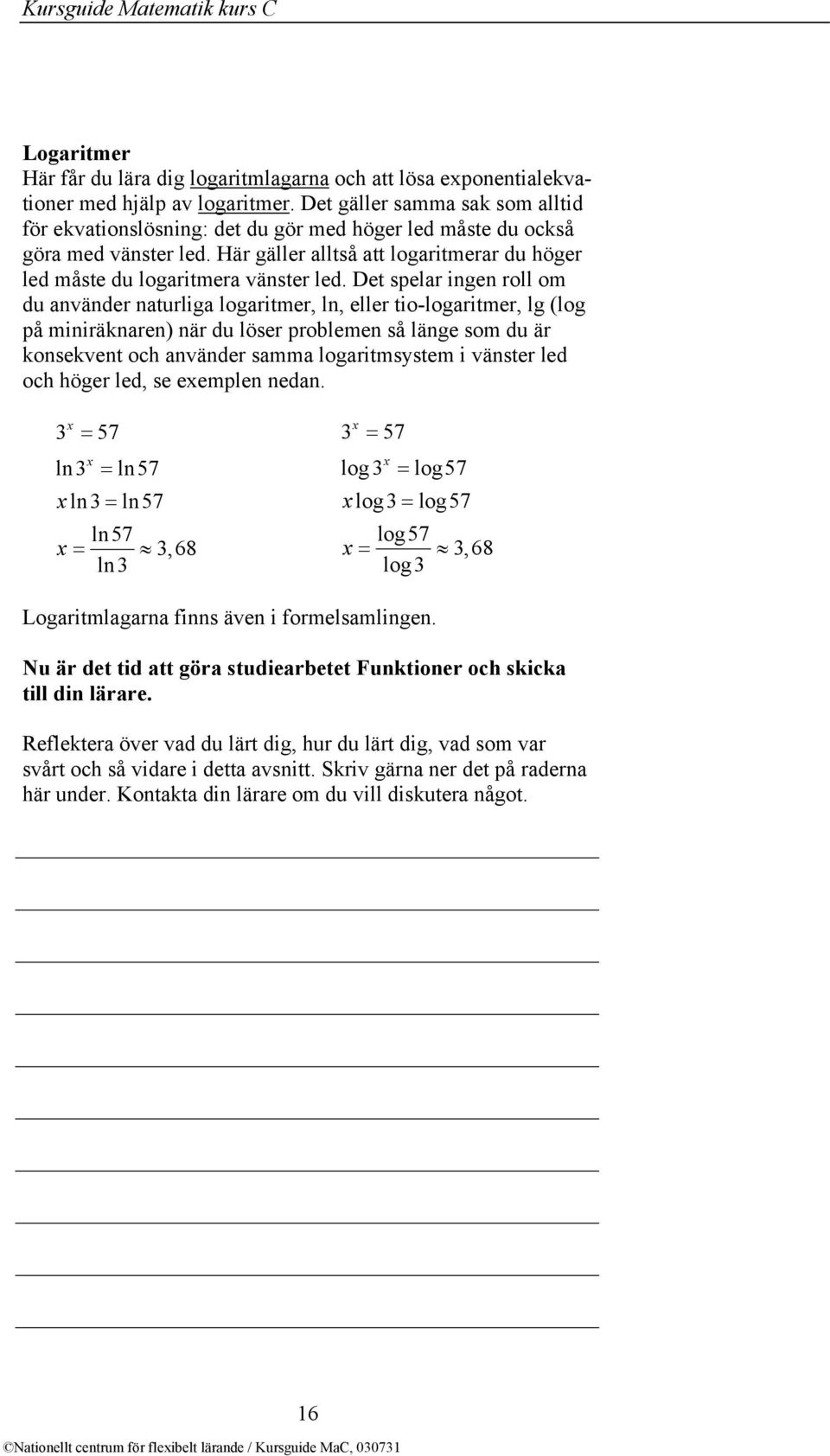 Det spelar ingen roll om du använder naturliga logaritmer, ln, eller tio-logaritmer, lg (log på miniräknaren) när du löser problemen så länge som du är konsekvent och använder samma logaritmsystem i