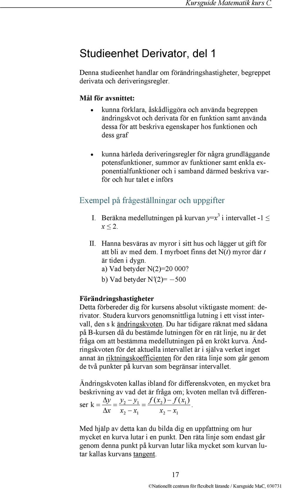 härleda deriveringsregler för några grundläggande potensfunktioner, summor av funktioner samt enkla exponentialfunktioner och i samband därmed beskriva varför och hur talet e införs Exempel på