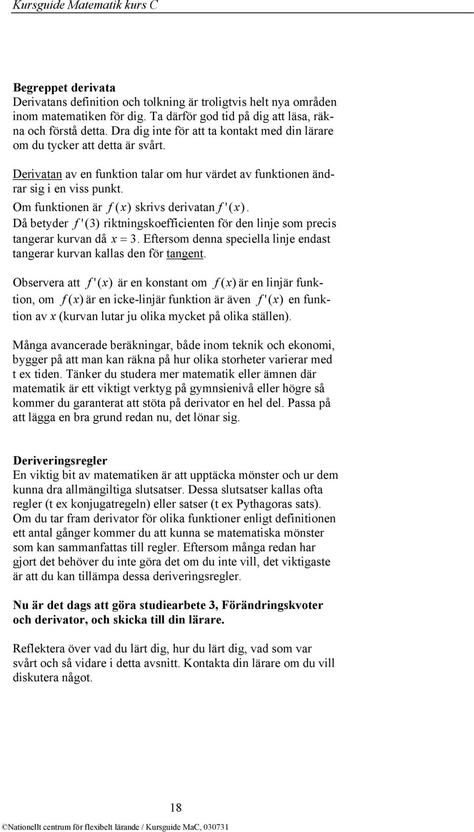 Om funktionen är f ( x) skrivs derivatan f '( x). Då betyder f '( 3 ) riktningskoefficienten för den linje som precis tangerar kurvan då x = 3.