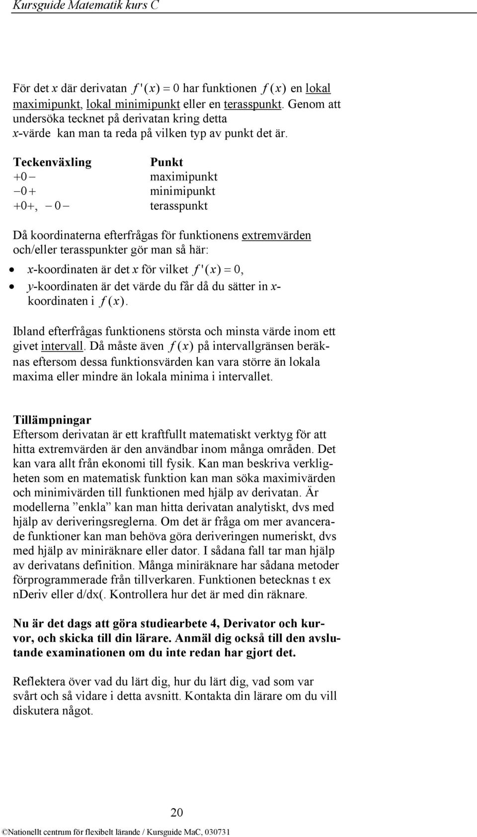 Teckenväxling + 0 0 + + 0 +, 0 Punkt maximipunkt minimipunkt terasspunkt Då koordinaterna efterfrågas för funktionens extremvärden och/eller terasspunkter gör man så här: x-koordinaten är det x för