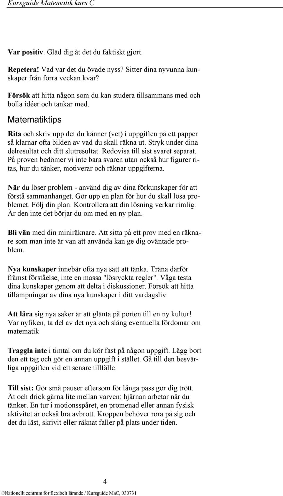 Matematiktips Rita och skriv upp det du känner (vet) i uppgiften på ett papper så klarnar ofta bilden av vad du skall räkna ut. Stryk under dina delresultat och ditt slutresultat.