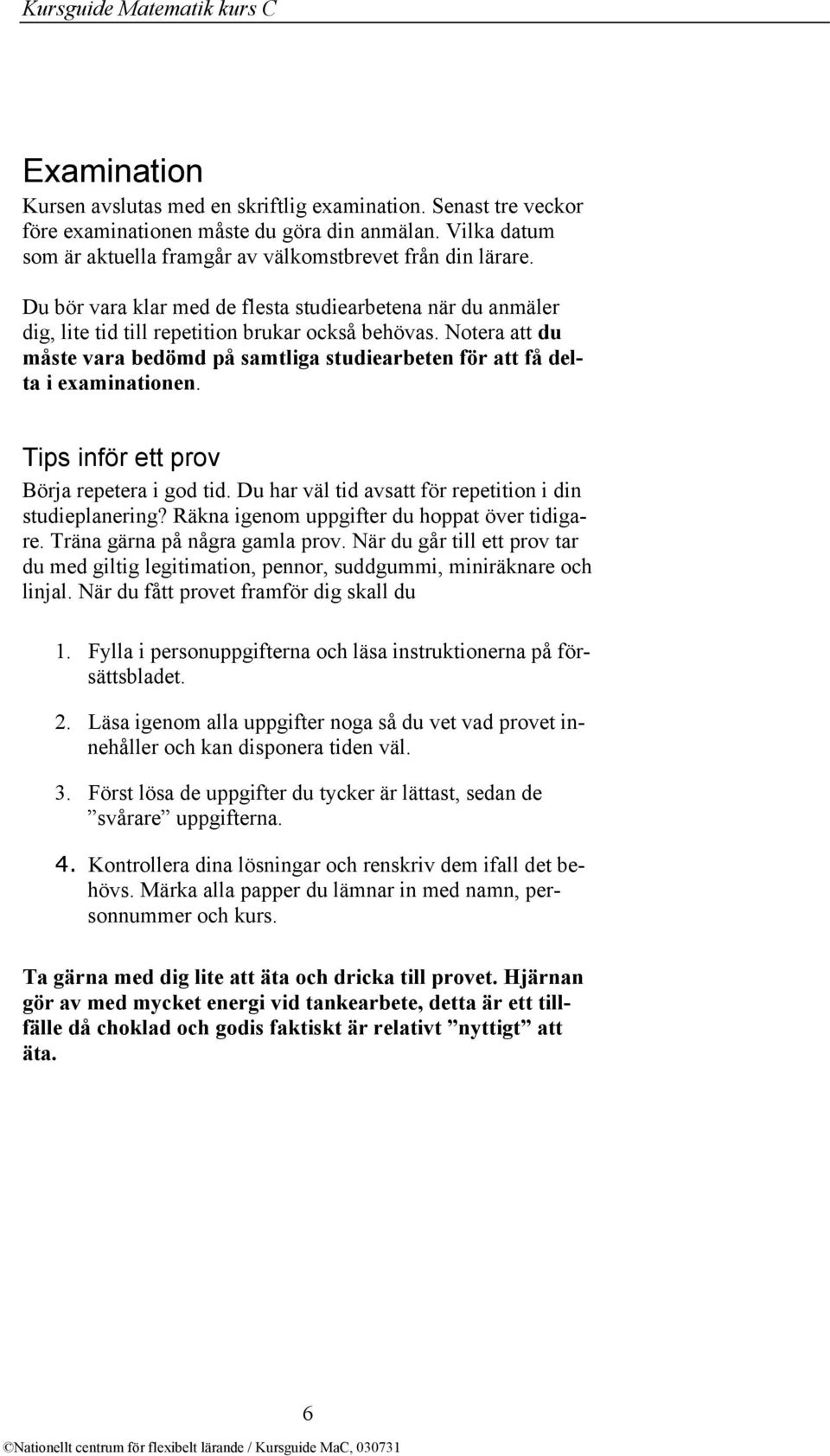 Notera att du måste vara bedömd på samtliga studiearbeten för att få delta i examinationen. Tips inför ett prov Börja repetera i god tid. Du har väl tid avsatt för repetition i din studieplanering?