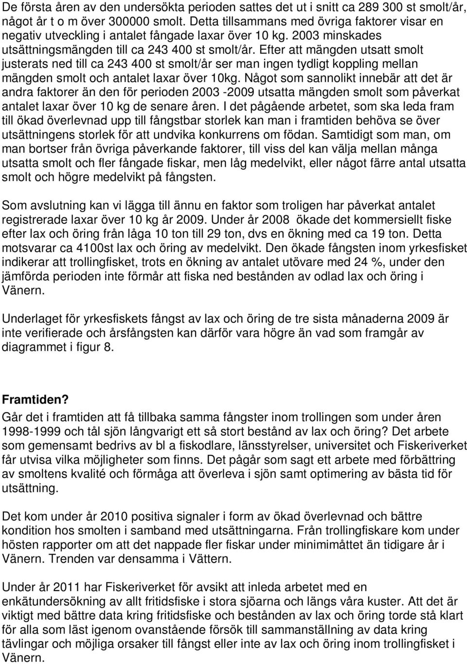 Efter att mängden utsatt smolt justerats ned till ca 243 4 st smolt/år ser man ingen tydligt koppling mellan mängden smolt och antalet laxar över 1kg.