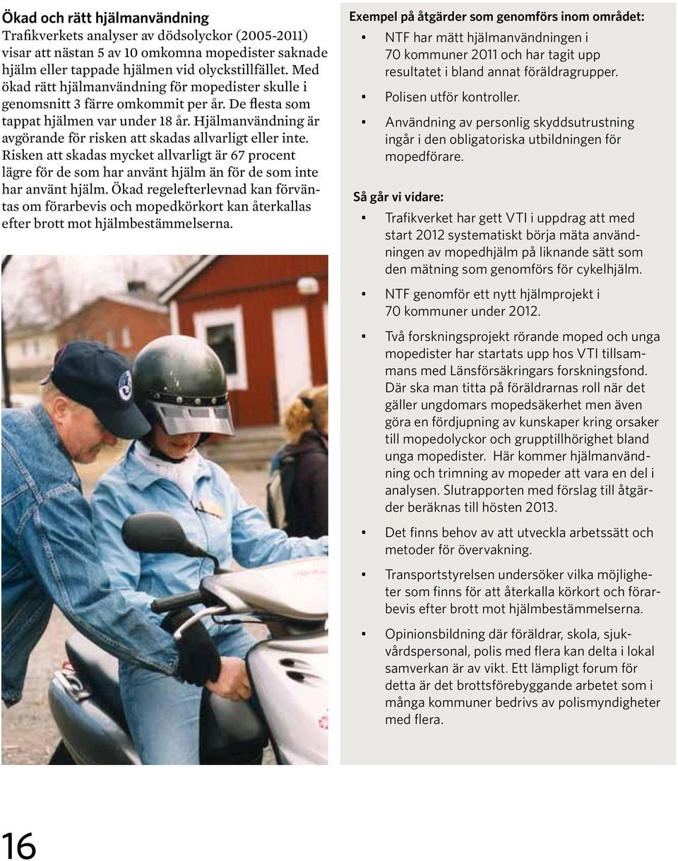 Hjälmanvändning är avgörande för risken att skadas allvarligt eller inte. Risken att skadas mycket allvarligt är 67 procent lägre för de som har använt hjälm än för de som inte har använt hjälm.