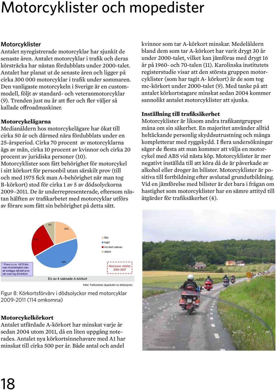 Den vanligaste motorcykeln i Sverige är en custommodell, följt av standard- och veteranmotorcyklar (9). Trenden just nu är att fler och fler väljer så kallade offroadmaskiner.