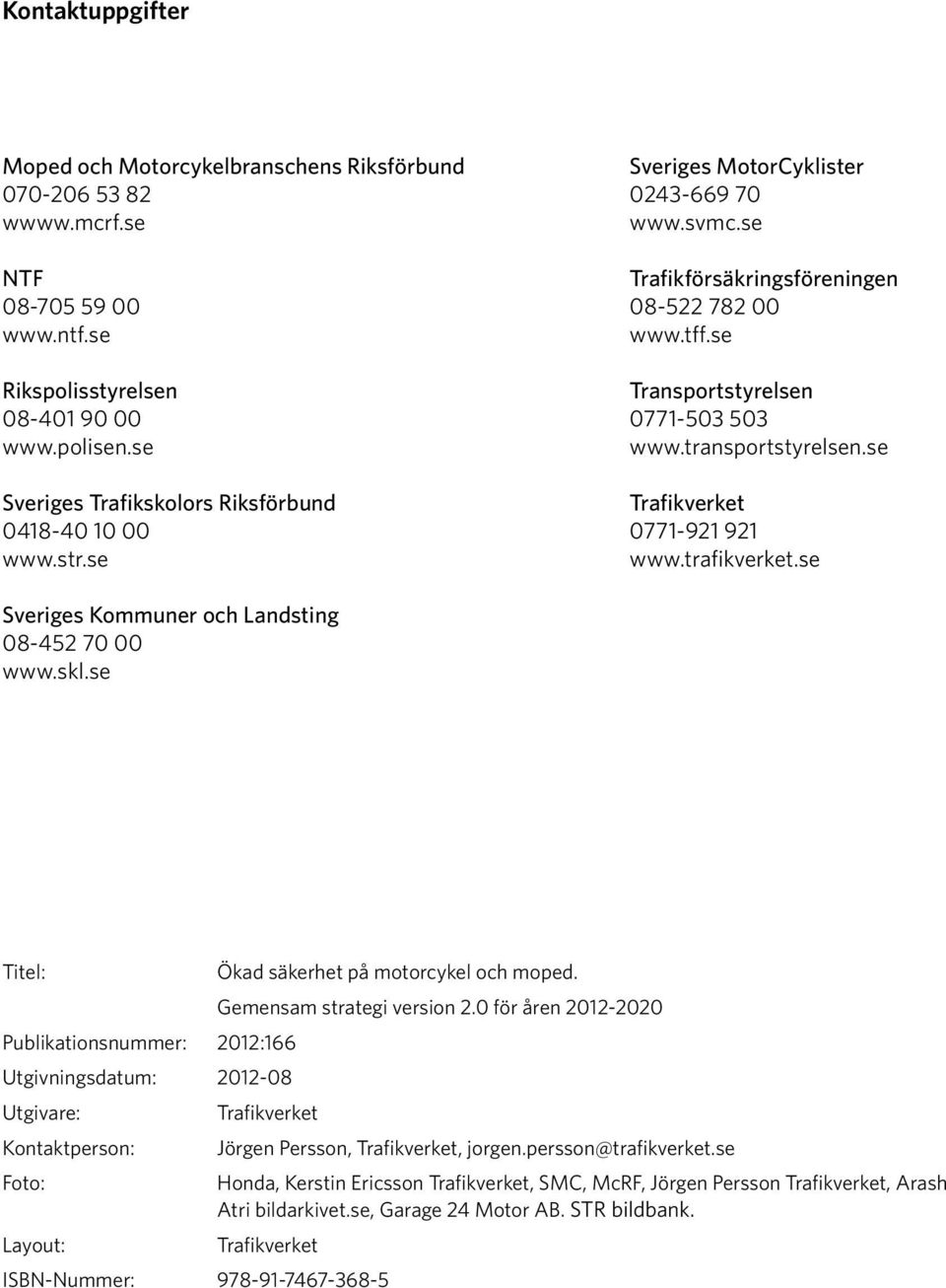 transportstyrelsen.se Trafikverket 0771-921 921 www.trafikverket.se Sveriges Kommuner och Landsting 08-452 70 00 www.skl.