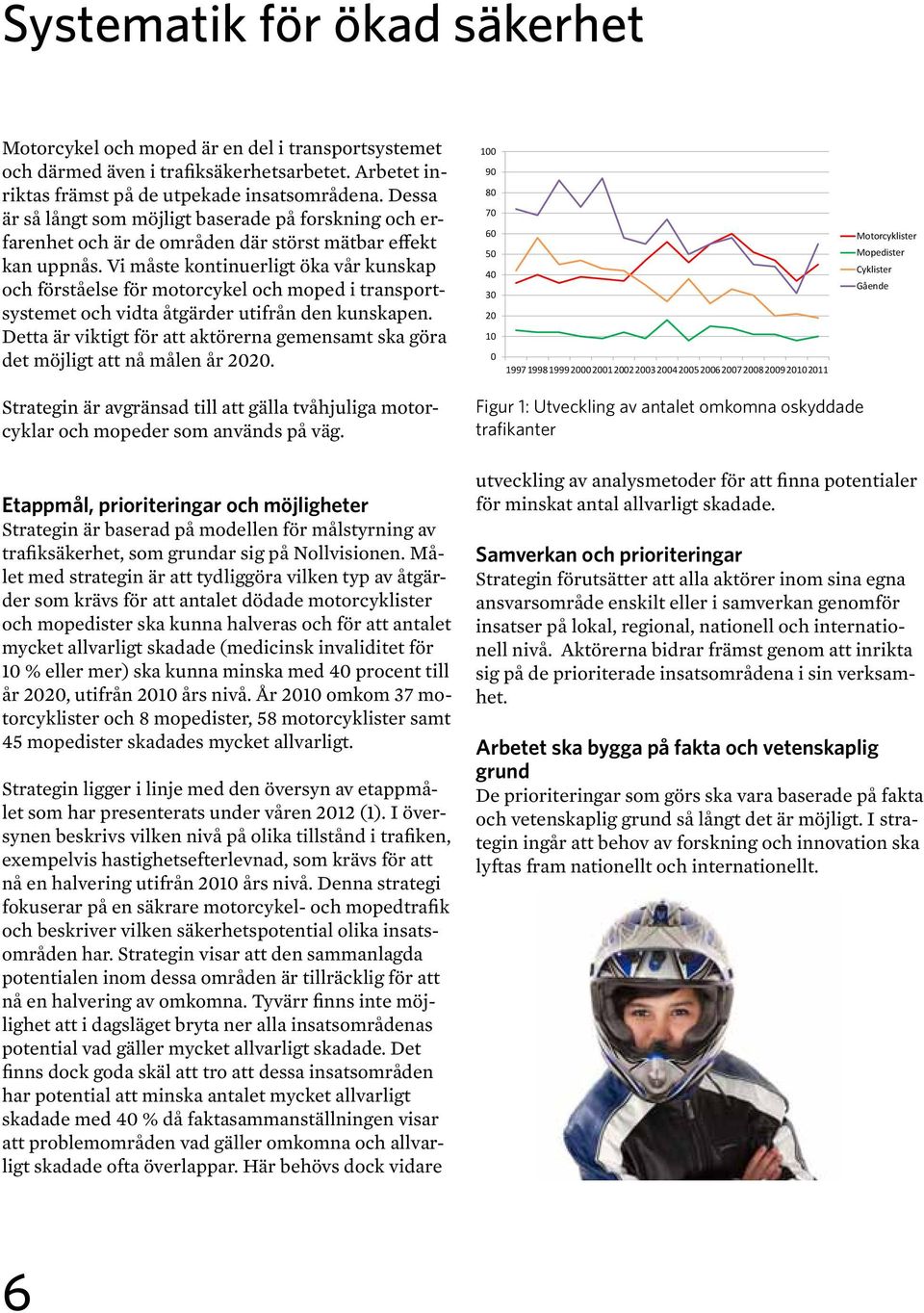 Vi måste kontinuerligt öka vår kunskap och förståelse för motorcykel och moped i transportsystemet och vidta åtgärder utifrån den kunskapen.