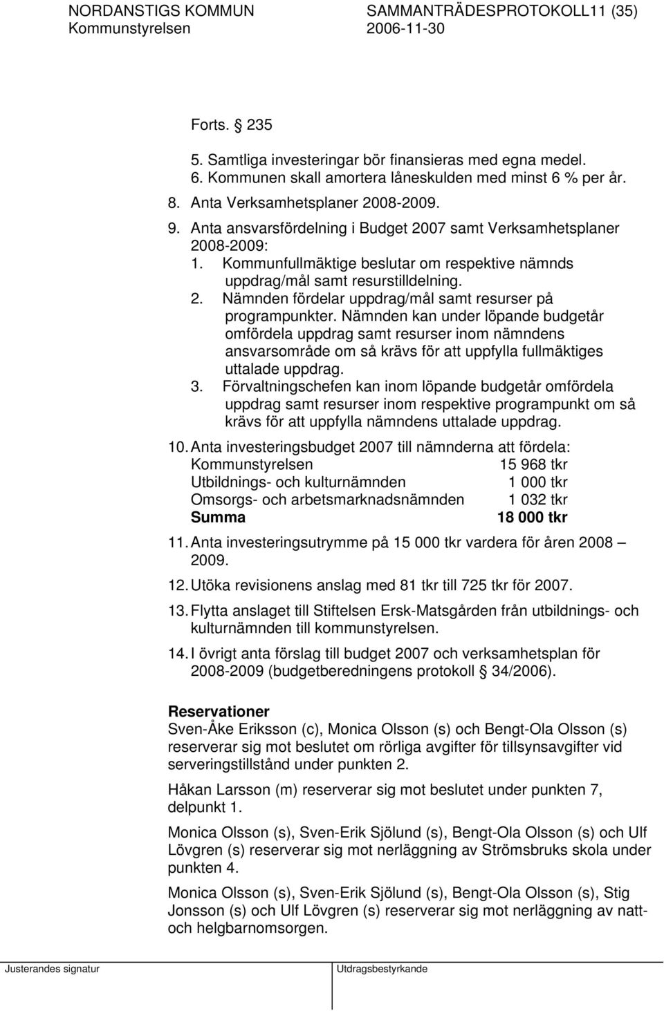 Nämnden kan under löpande budgetår omfördela uppdrag samt resurser inom nämndens ansvarsområde om så krävs för att uppfylla fullmäktiges uttalade uppdrag. 3.