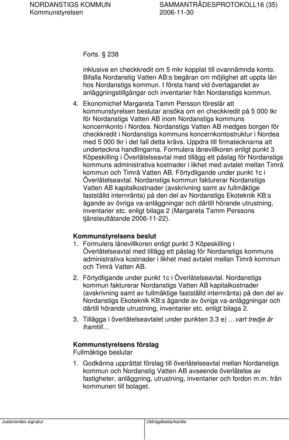 Ekonomichef Margareta Tamm Persson föreslår att kommunstyrelsen beslutar ansöka om en checkkredit på 5 000 tkr för Nordanstigs Vatten AB inom Nordanstigs kommuns koncernkonto i Nordea.