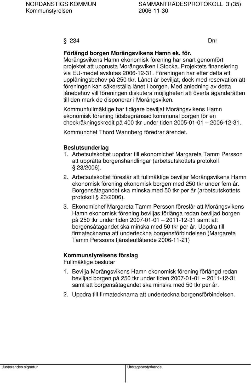 Föreningen har efter detta ett upplåningsbehov på 250 tkr. Lånet är beviljat, dock med reservation att föreningen kan säkerställa lånet i borgen.