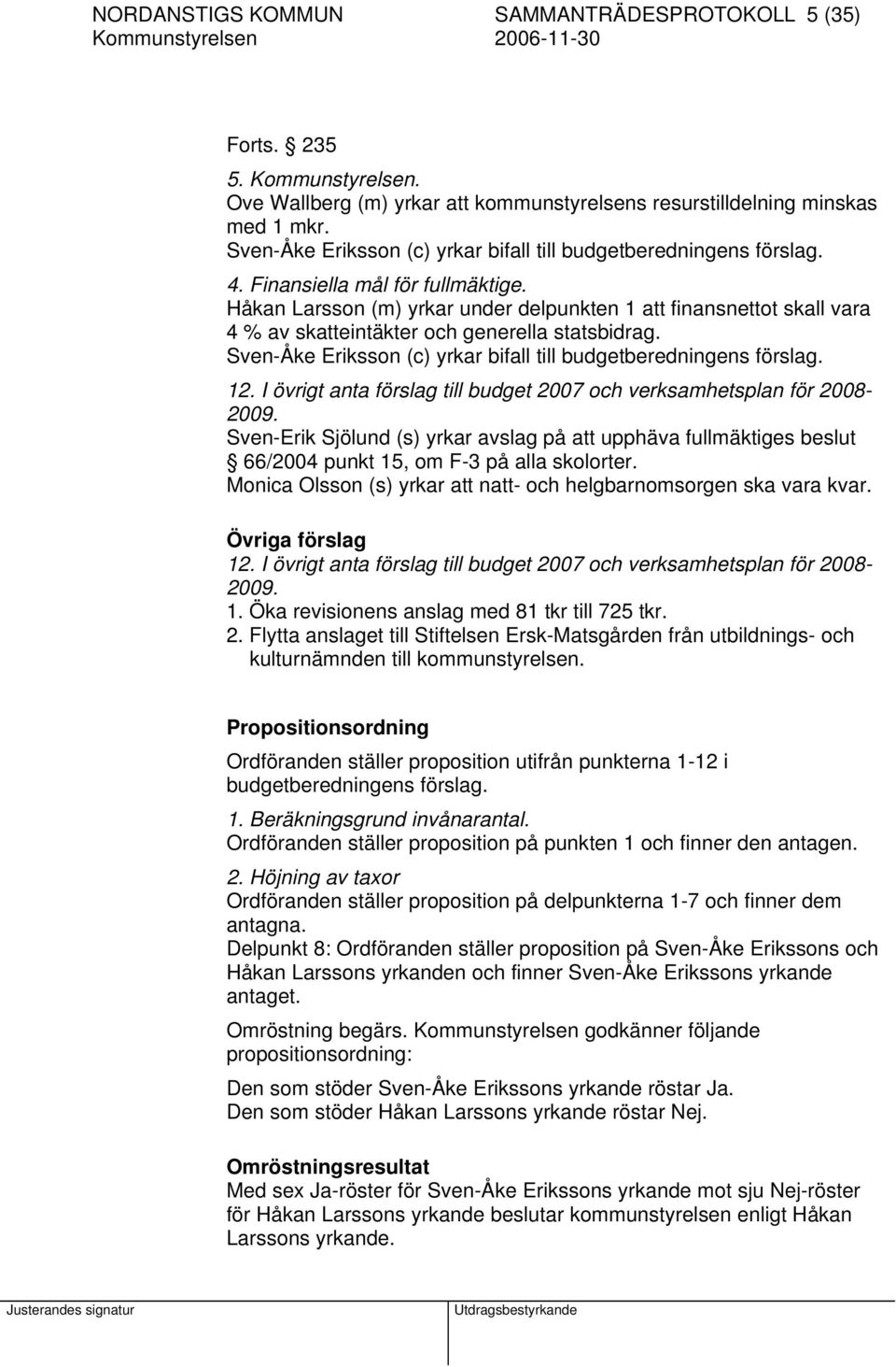 Håkan Larsson (m) yrkar under delpunkten 1 att finansnettot skall vara 4 % av skatteintäkter och generella statsbidrag. Sven-Åke Eriksson (c) yrkar bifall till budgetberedningens förslag. 12.