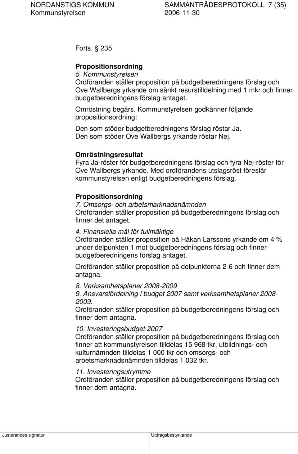 Omröstning begärs. Kommunstyrelsen godkänner följande propositionsordning: Den som stöder budgetberedningens förslag röstar Ja. Den som stöder Ove Wallbergs yrkande röstar Nej.