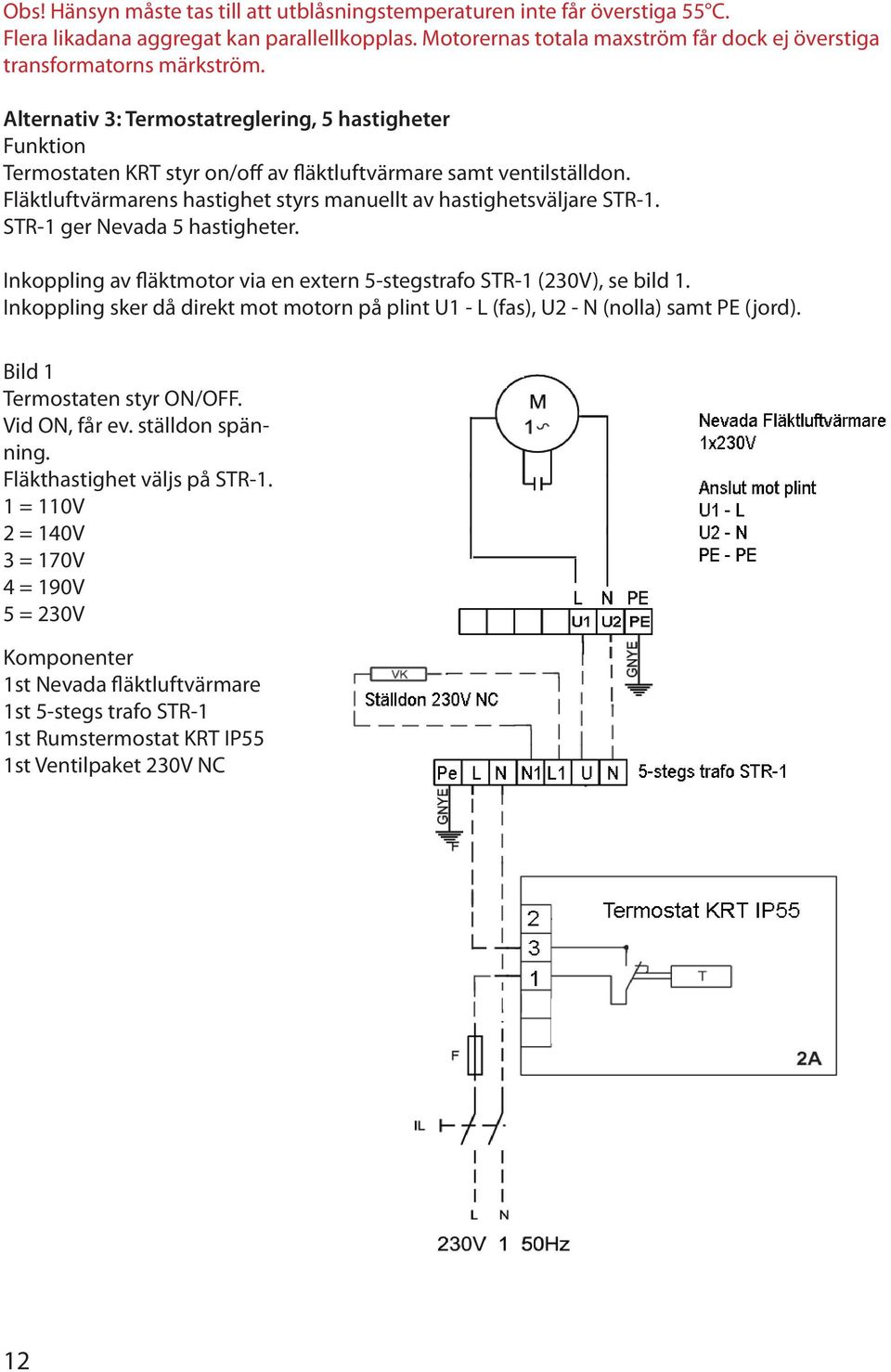 Alternativ 3: Termostatreglering, 5 hastigheter Funktion Termostaten KRT styr on/off av fläktluftvärmare samt ventilställdon. Fläktluftvärmarens hastighet styrs manuellt av hastighetsväljare STR-1.