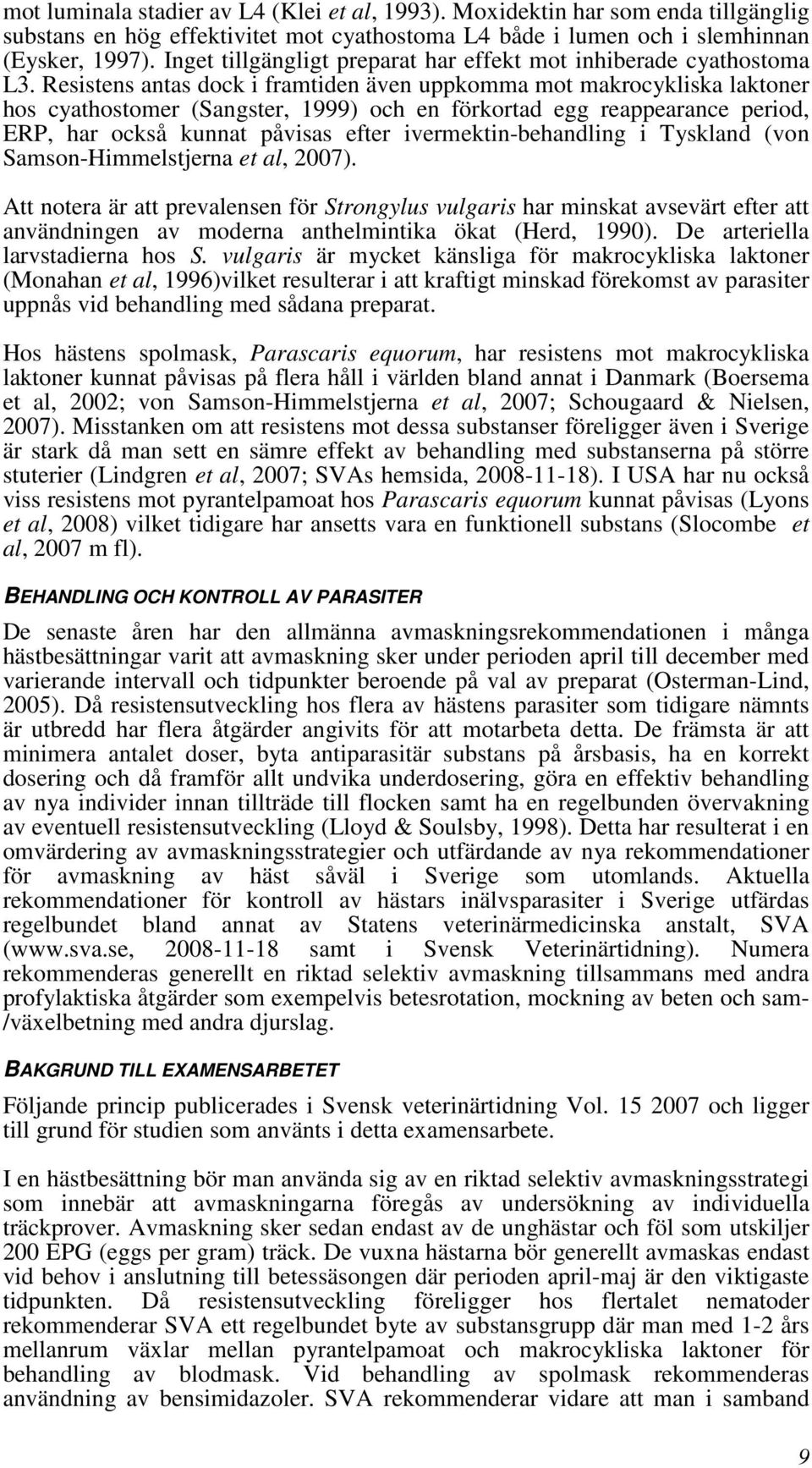 Resistens antas dock i framtiden även uppkomma mot makrocykliska laktoner hos cyathostomer (Sangster, 1999) och en förkortad egg reappearance period, ERP, har också kunnat påvisas efter