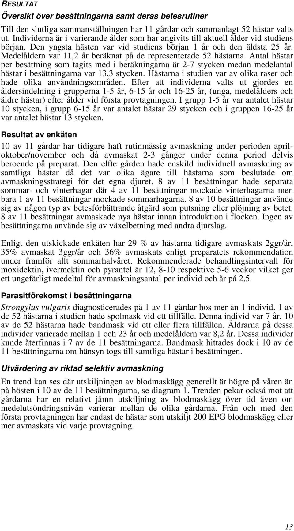 Medelåldern var 11,2 år beräknat på de representerade 52 hästarna. Antal hästar per besättning som tagits med i beräkningarna är 2-7 stycken medan medelantal hästar i besättningarna var 13,3 stycken.