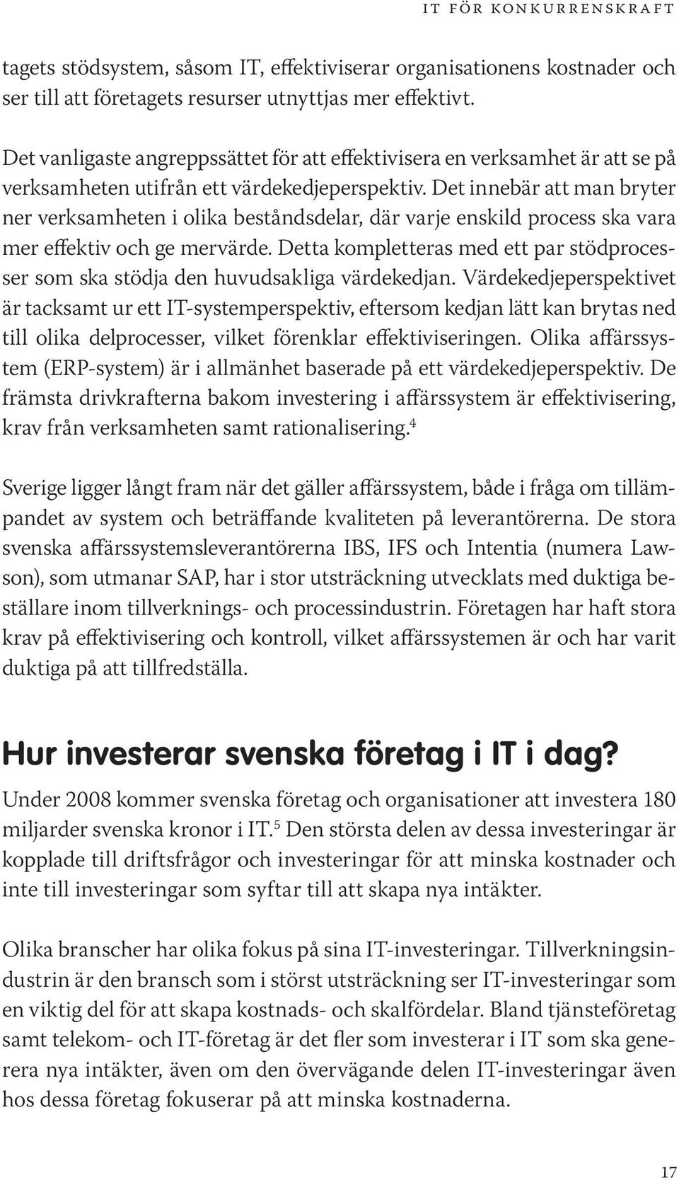 Det innebär att man bryter ner verksamheten i olika beståndsdelar, där varje enskild process ska vara mer effektiv och ge mervärde.