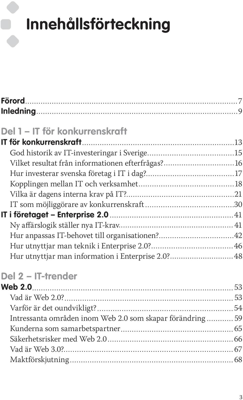 ..13 företag i IT i dag? 17 Kopplingen Prisutveckling mellan på hårdvara, IT och verksamhet mjukvara och tjänster...16 18 Vilka Hård- är dagens och mjukvara interna...17 krav på IT?