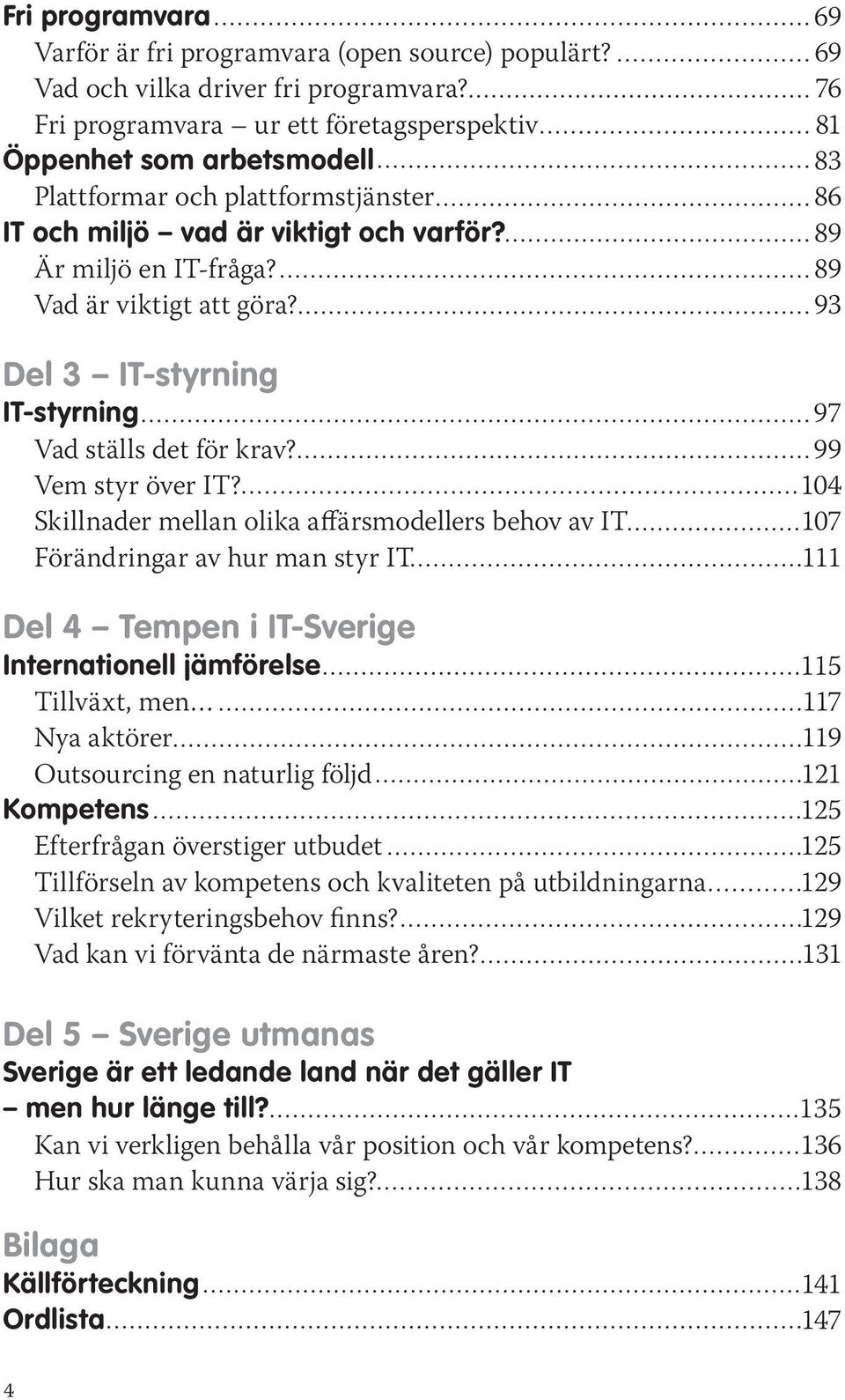 89 Vad är viktigt att göra? 93 Del 3 IT-styrning IT-styrning 97 Vad ställs det för krav? 99 Vem styr över IT?