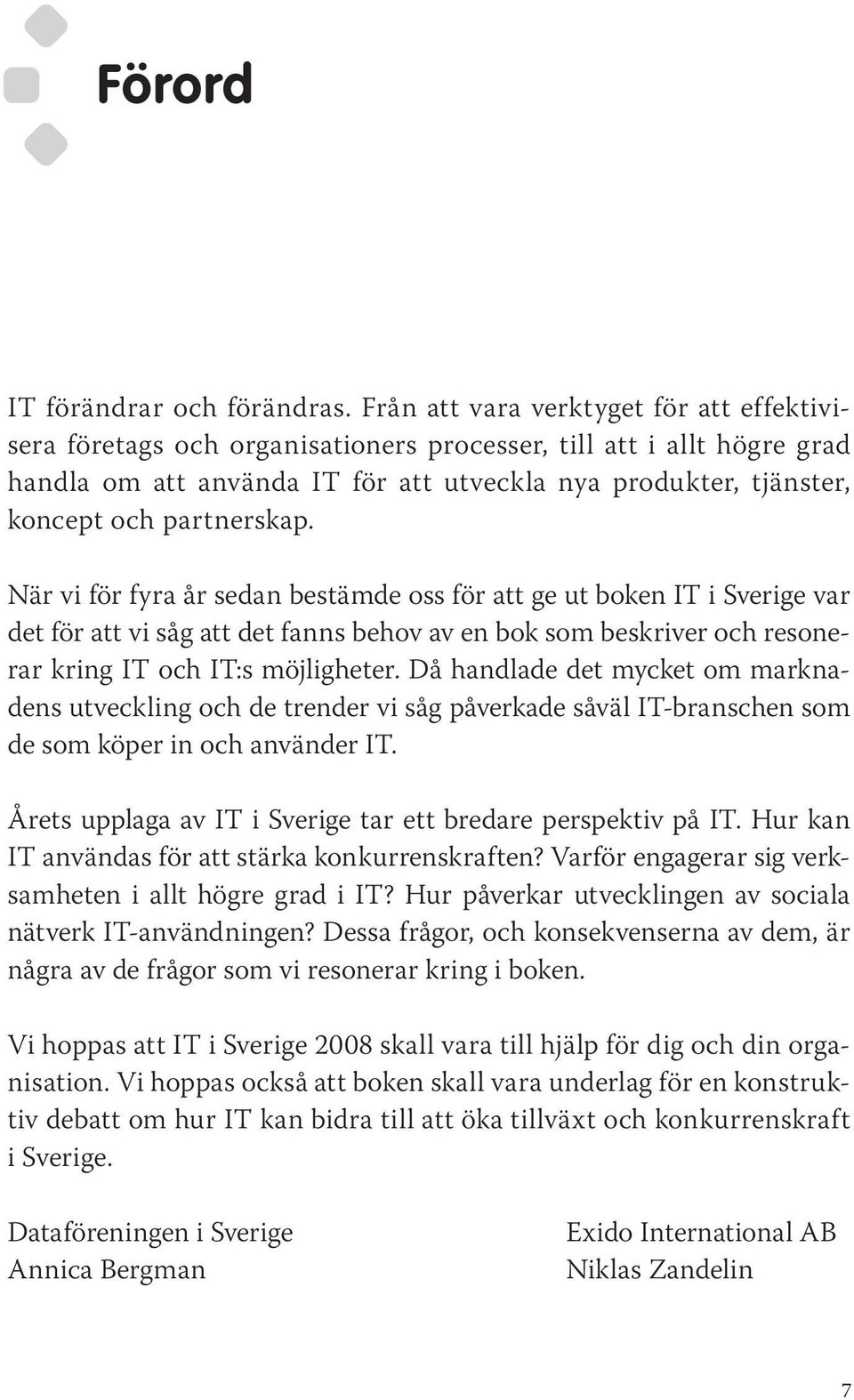 den undersökningen. handla om att använda IT för att utveckla nya produkter, tjänster, koncept och partnerskap. Vi har fått många positiva omdömen om vår förra bok IT i Sverige 2005.