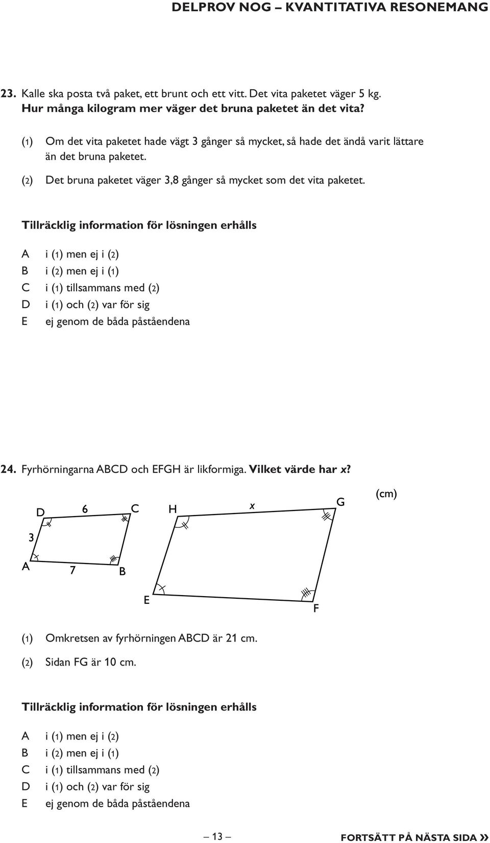 Tillräcklig information för lösningen erhålls i (1) men ej i (2) i (2) men ej i (1) i (1) tillsammans med (2) i (1) och (2) var för sig E ej genom de båda påståendena 24.