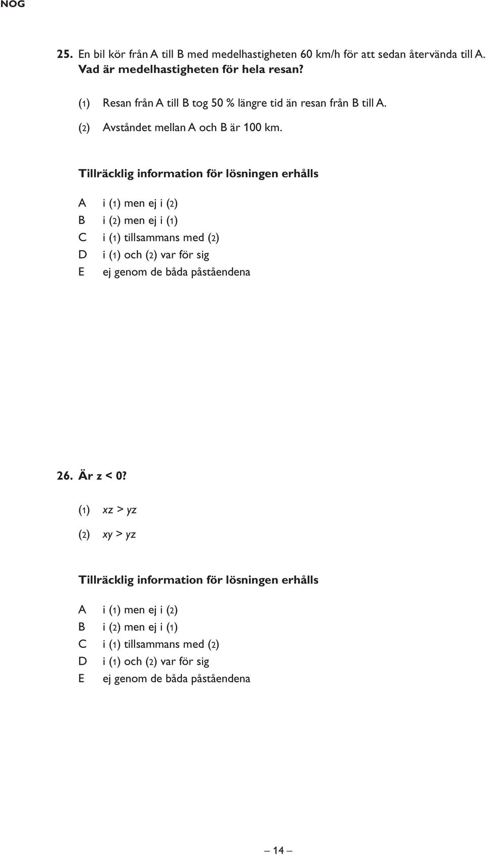 Tillräcklig information för lösningen erhålls i (1) men ej i (2) i (2) men ej i (1) i (1) tillsammans med (2) i (1) och (2) var för sig E ej genom de