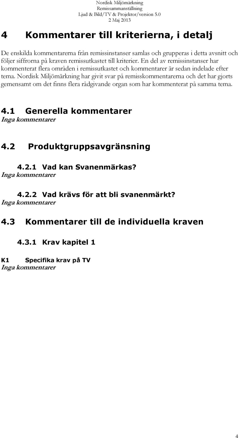 Nordisk Miljömärkning har givit svar på remisskommentarerna och det har gjorts gemensamt om det finns flera rådgivande organ som har kommenterat på samma tema. 4.