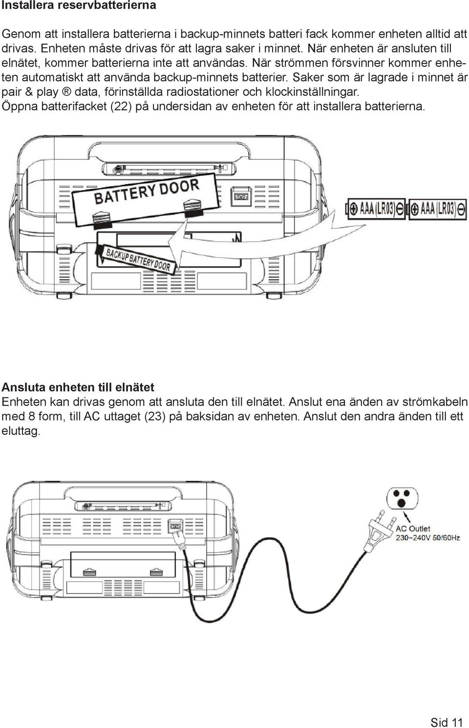 Saker som är lagrade i minnet är pair & play data, förinställda radiostationer och klockinställningar. Öppna batterifacket (22) på undersidan av enheten för att installera batterierna.