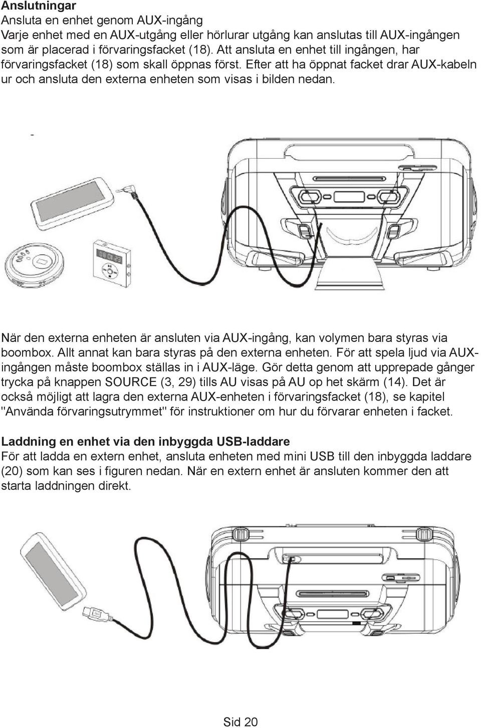 När den externa enheten är ansluten via AUX-ingång, kan volymen bara styras via boombox. Allt annat kan bara styras på den externa enheten.